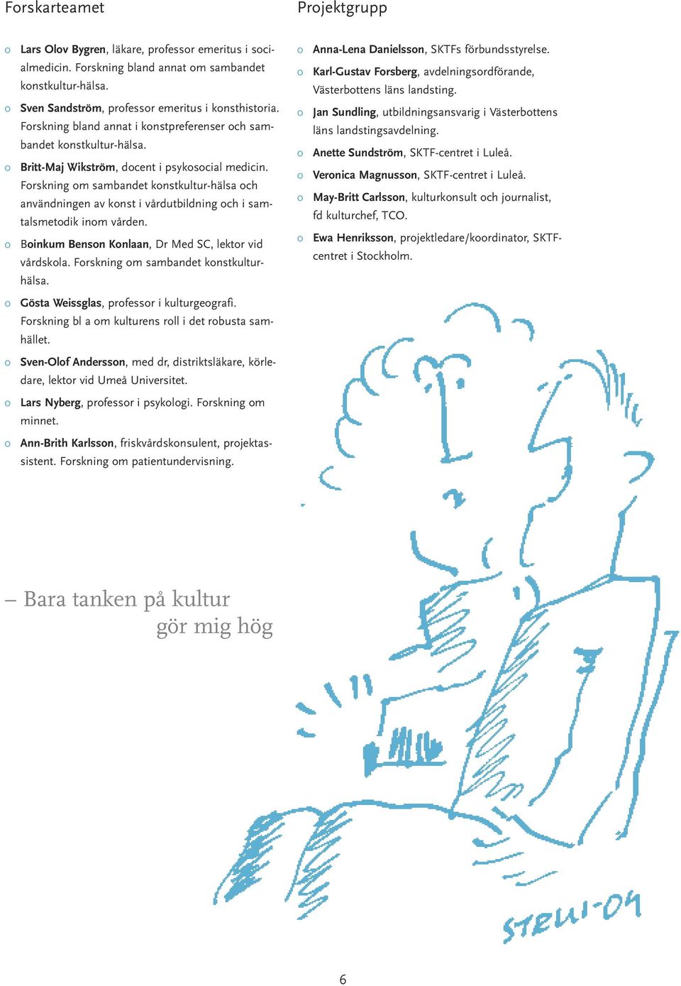 Frskning m sambandet knstkultur-hälsa ch användningen av knst i vårdutbildning ch i samtalsmetdik inm vården. Binkum Bensn Knlaan, Dr Med SC, lektr vid vårdskla. Frskning m sambandet knstkulturhälsa.