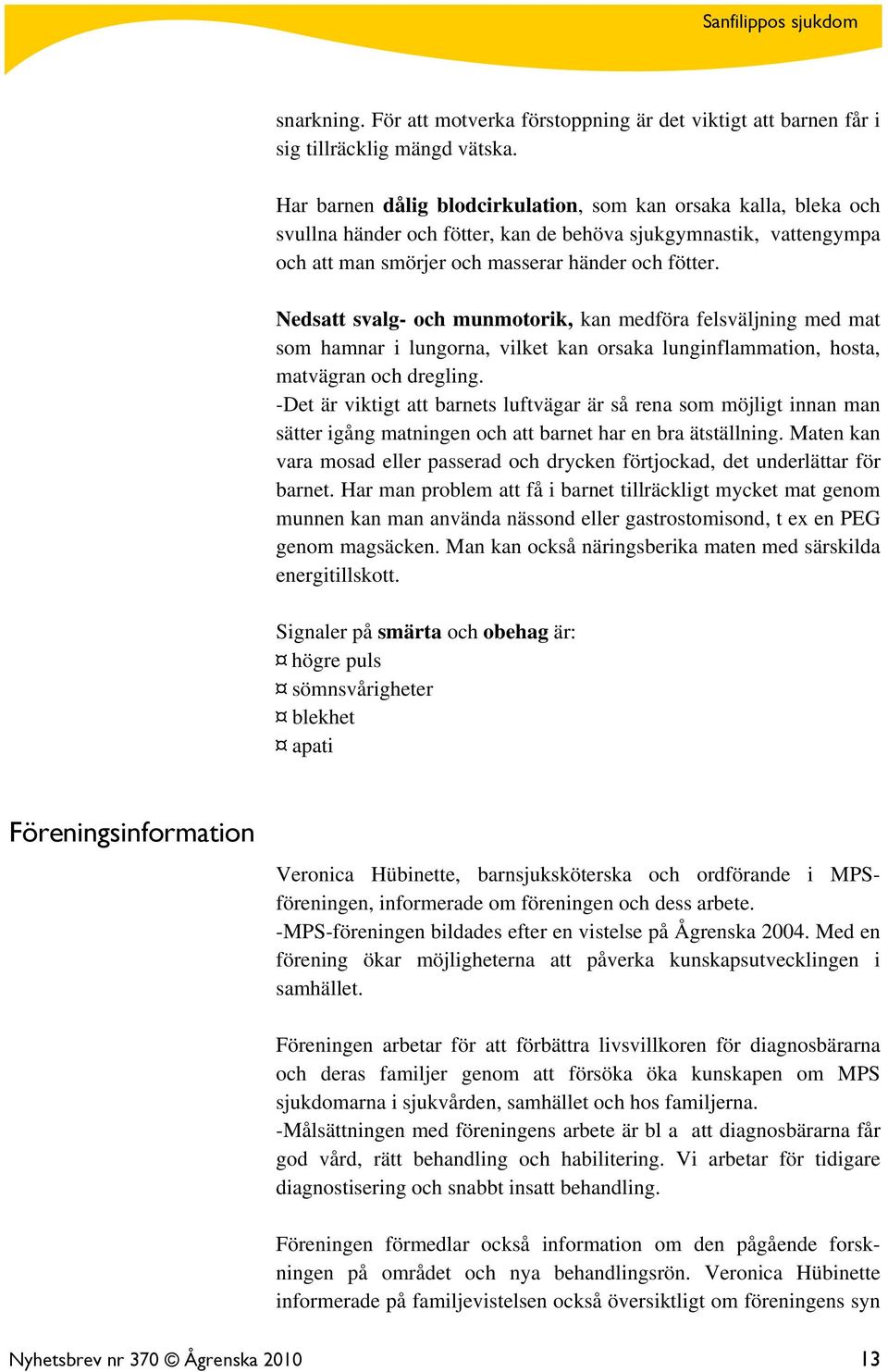 Nedsatt svalg- och munmotorik, kan medföra felsväljning med mat som hamnar i lungorna, vilket kan orsaka lunginflammation, hosta, matvägran och dregling.