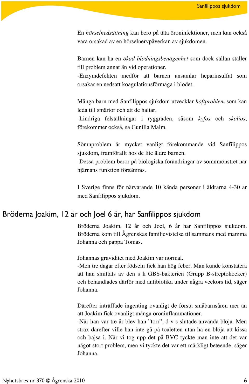 -Enzymdefekten medför att barnen ansamlar heparinsulfat som orsakar en nedsatt koagulationsförmåga i blodet.