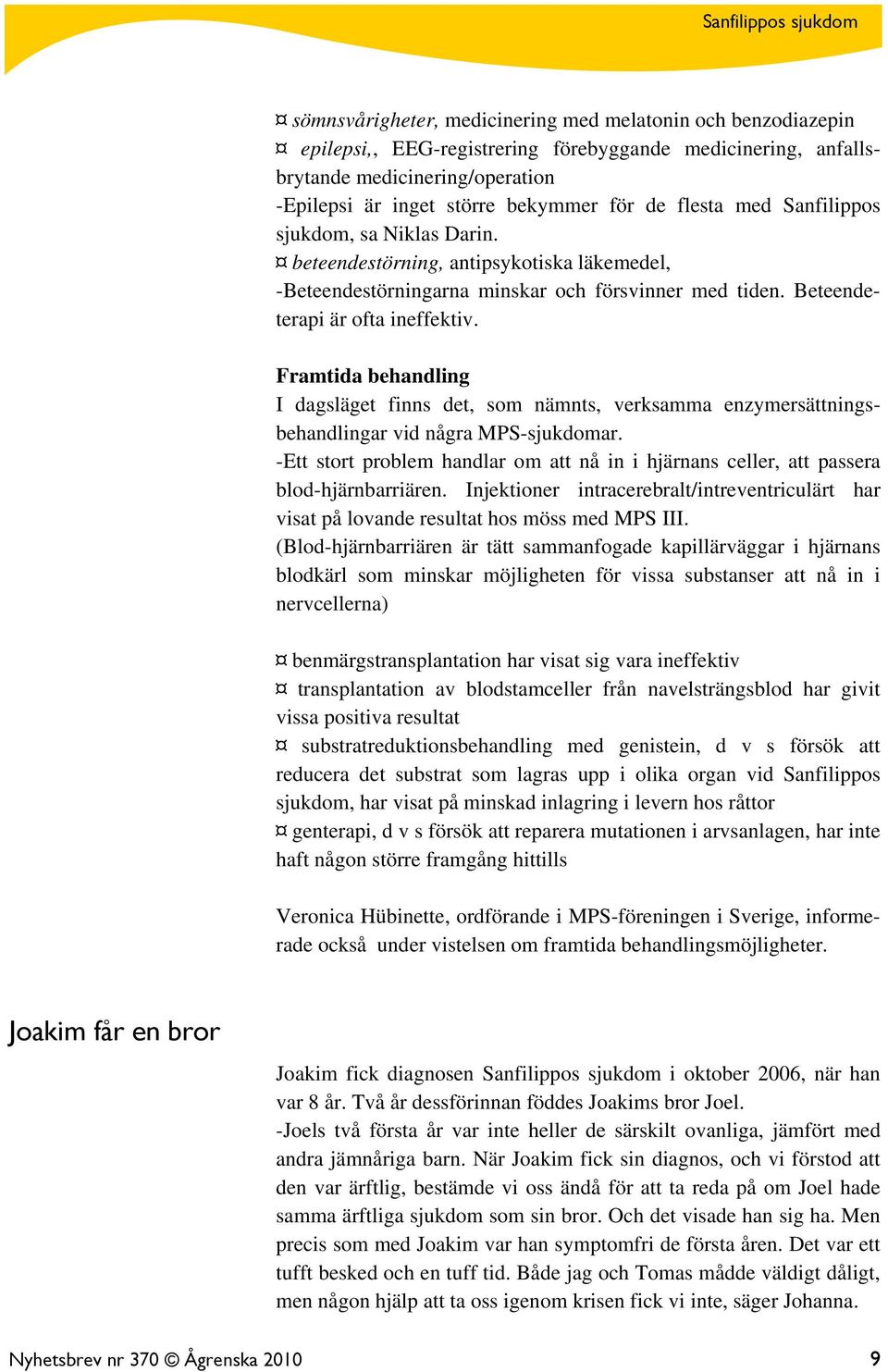 Framtida behandling I dagsläget finns det, som nämnts, verksamma enzymersättningsbehandlingar vid några MPS-sjukdomar.