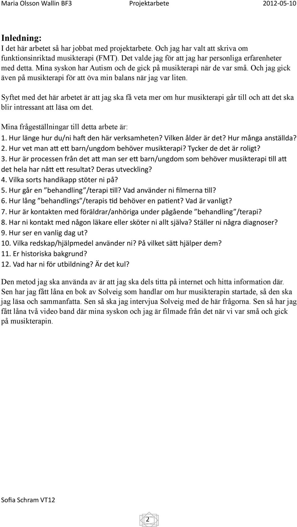 Syftet med det här arbetet är att jag ska få veta mer om hur musikterapi går till och att det ska blir intressant att läsa om det. Mina frågeställningar till detta arbete är: 1.