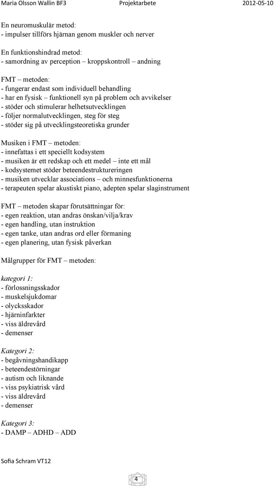 utvecklingsteoretiska grunder Musiken i FMT metoden: - innefattas i ett speciellt kodsystem - musiken är ett redskap och ett medel inte ett mål - kodsystemet stöder beteendestruktureringen - musiken