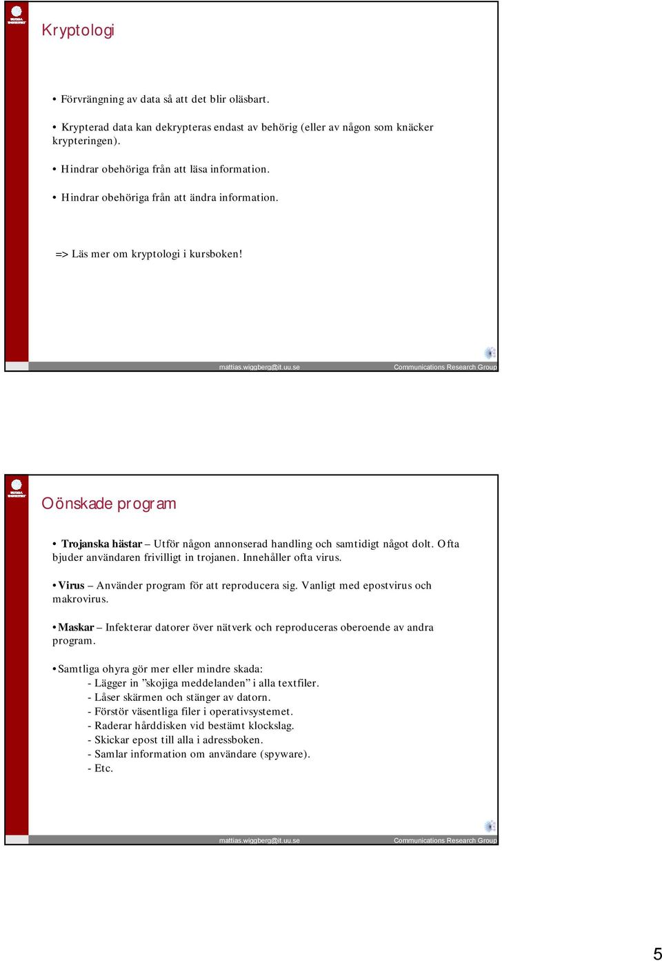 Ofta bjuder användaren frivilligt in trojanen. Innehåller ofta virus. Virus Använder program för att reproducera sig. Vanligt med epostvirus och makrovirus.