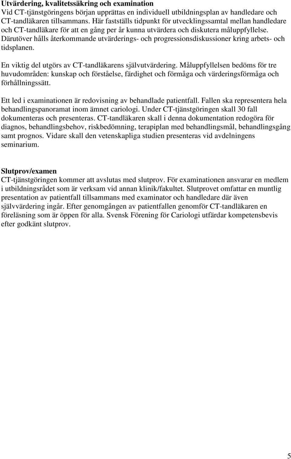 Därutöver hålls återkommande utvärderings- och progressionsdiskussioner kring arbets- och tidsplanen. En viktig del utgörs av CT-tandläkarens självutvärdering.