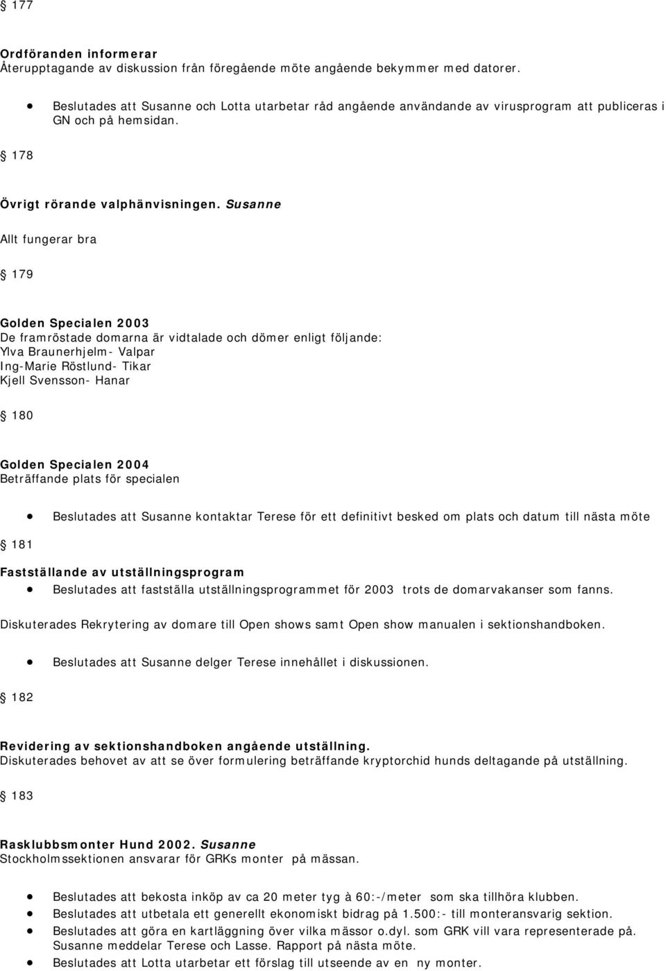 Susanne Allt fungerar bra 179 Golden Specialen 2003 De framröstade domarna är vidtalade och dömer enligt följande: Ylva Braunerhjelm- Valpar Ing-Marie Röstlund- Tikar Kjell Svensson- Hanar 180 Golden