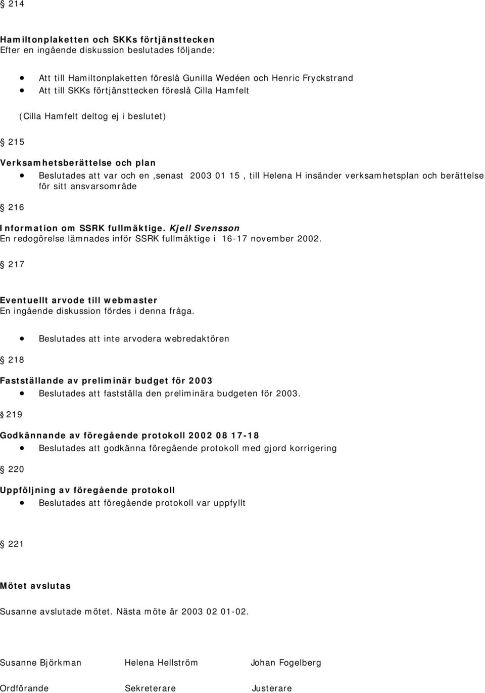 sitt ansvarsområde 216 Information om SSRK fullmäktige. Kjell Svensson En redogörelse lämnades inför SSRK fullmäktige i 16-17 november 2002.