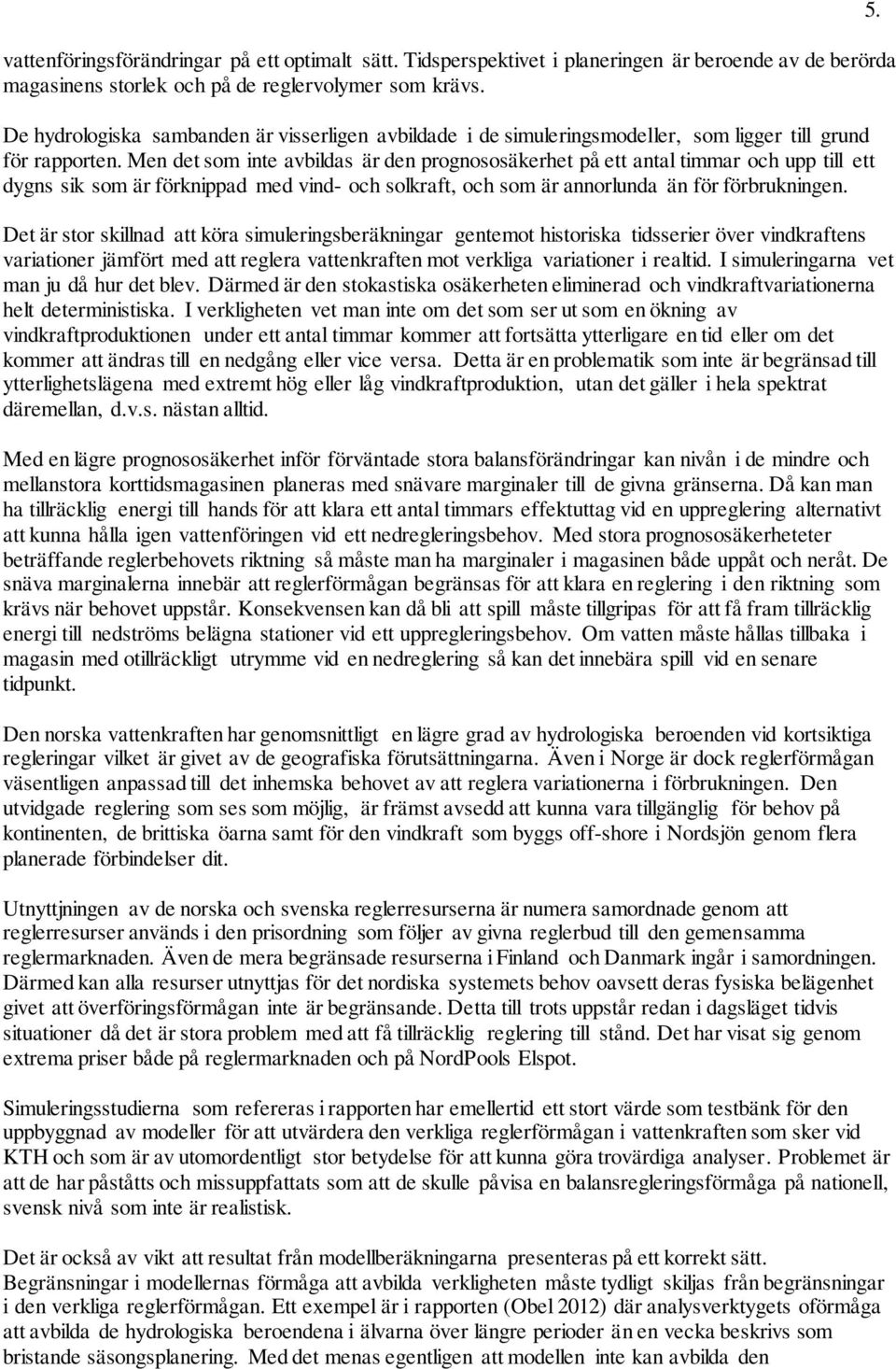 Men det som inte avbildas är den prognososäkerhet på ett antal timmar och upp till ett dygns sik som är förknippad med vind- och solkraft, och som är annorlunda än för förbrukningen.