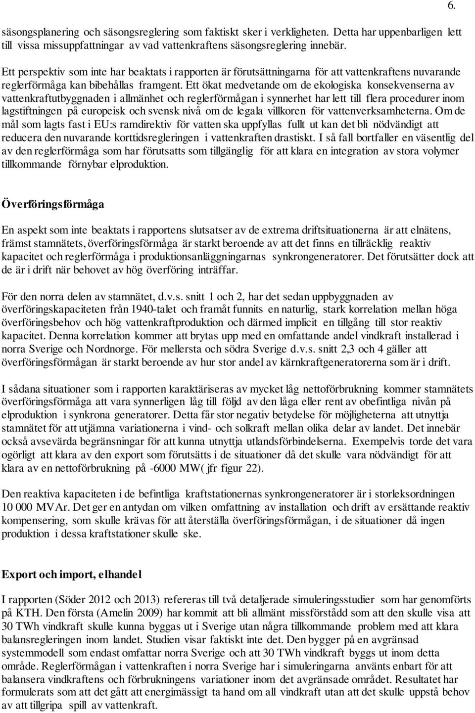 Ett ökat medvetande om de ekologiska konsekvenserna av vattenkraftutbyggnaden i allmänhet och reglerförmågan i synnerhet har lett till flera procedurer inom lagstiftningen på europeisk och svensk