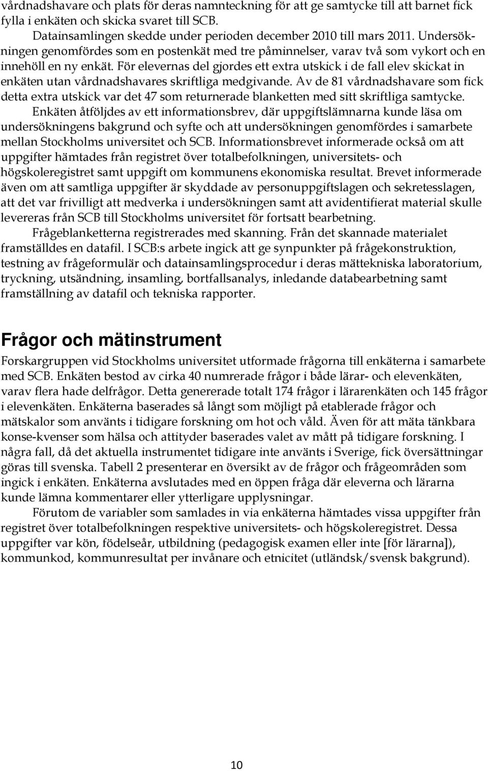 För elevernas del gjordes ett extra utskick i de fall elev skickat in enkäten utan vårdnadshavares skriftliga medgivande.