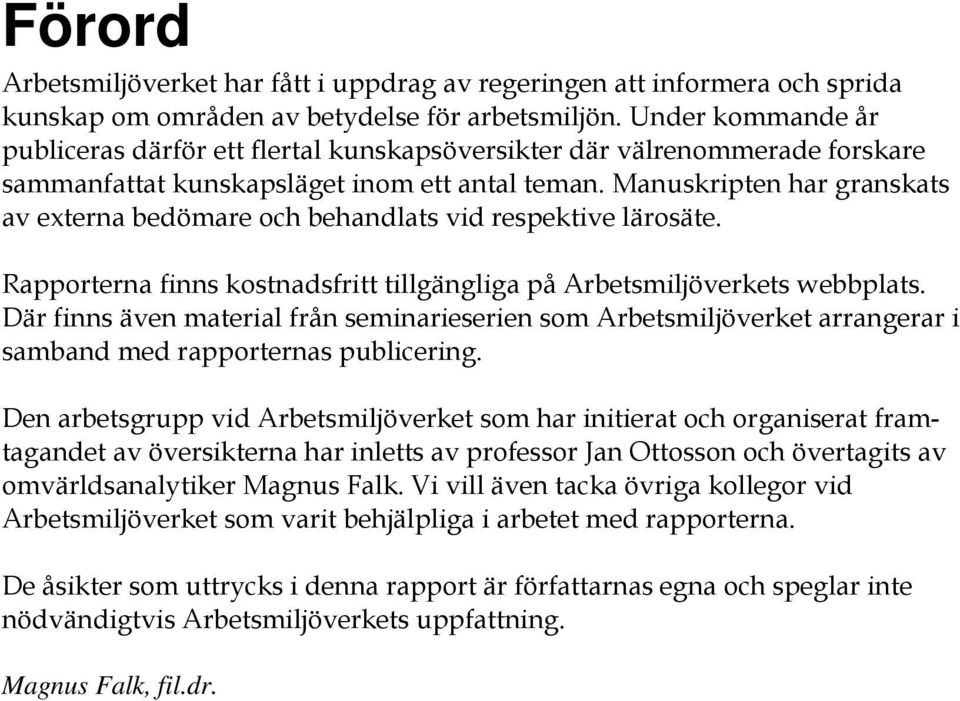 Manuskripten har granskats av externa bedömare och behandlats vid respektive lärosäte. Rapporterna finns kostnadsfritt tillgängliga på Arbetsmiljöverkets webbplats.