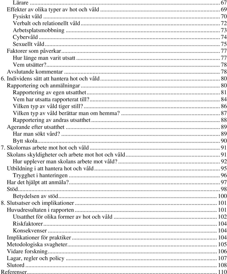 .. 81 Vem har utsatta rapporterat till?... 84 Vilken typ av våld tiger still?... 86 Vilken typ av våld berättar man om hemma?... 87 Rapportering av andras utsatthet... 88 Agerande efter utsatthet.