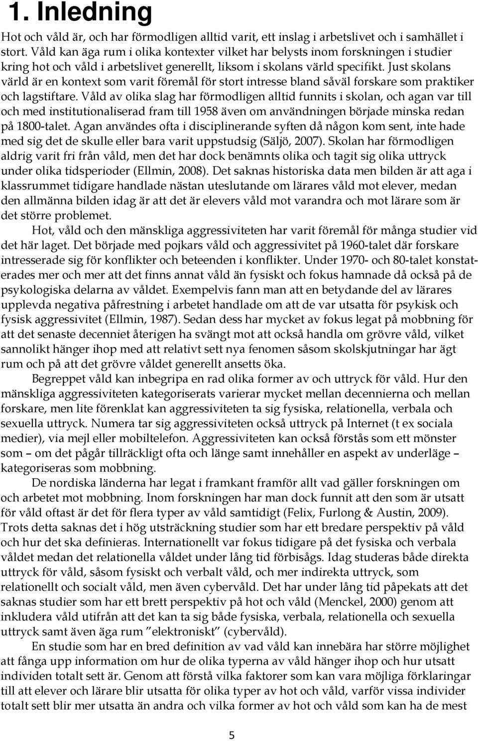 Just skolans värld är en kontext som varit föremål för stort intresse bland såväl forskare som praktiker och lagstiftare.