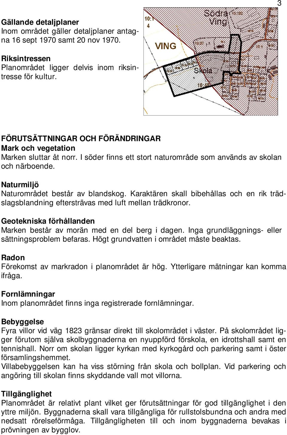 Karaktären skall bibehållas och en rik trädslagsblandning eftersträvas med luft mellan trädkronor. Geotekniska förhållanden Marken består av morän med en del berg i dagen.