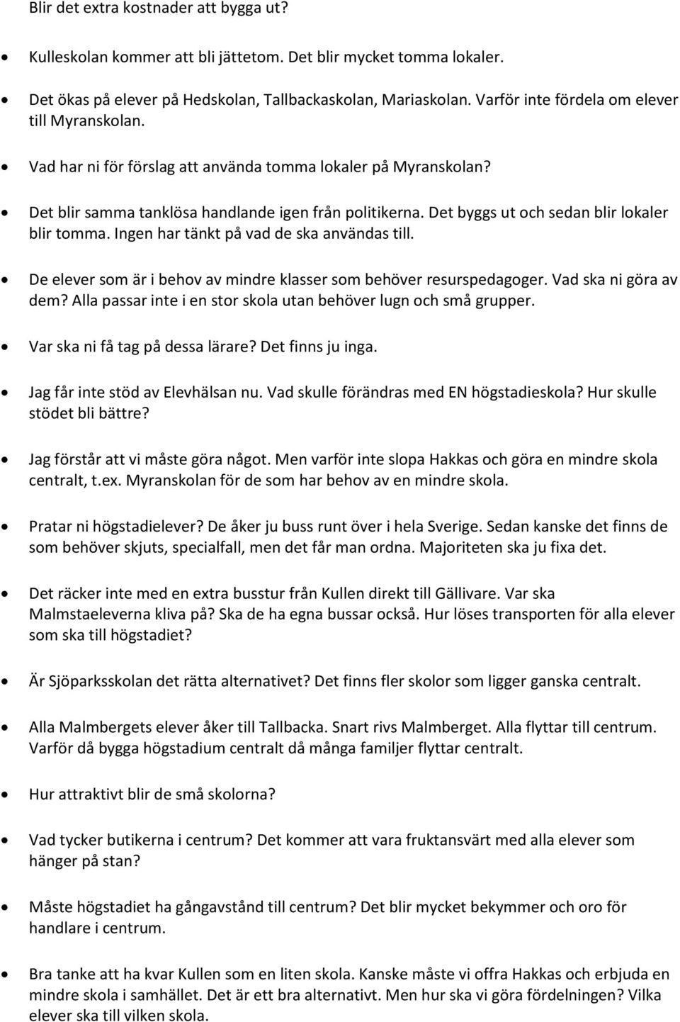 Det byggs ut och sedan blir lokaler blir tomma. Ingen har tänkt på vad de ska användas till. De elever som är i behov av mindre klasser som behöver resurspedagoger. Vad ska ni göra av dem?