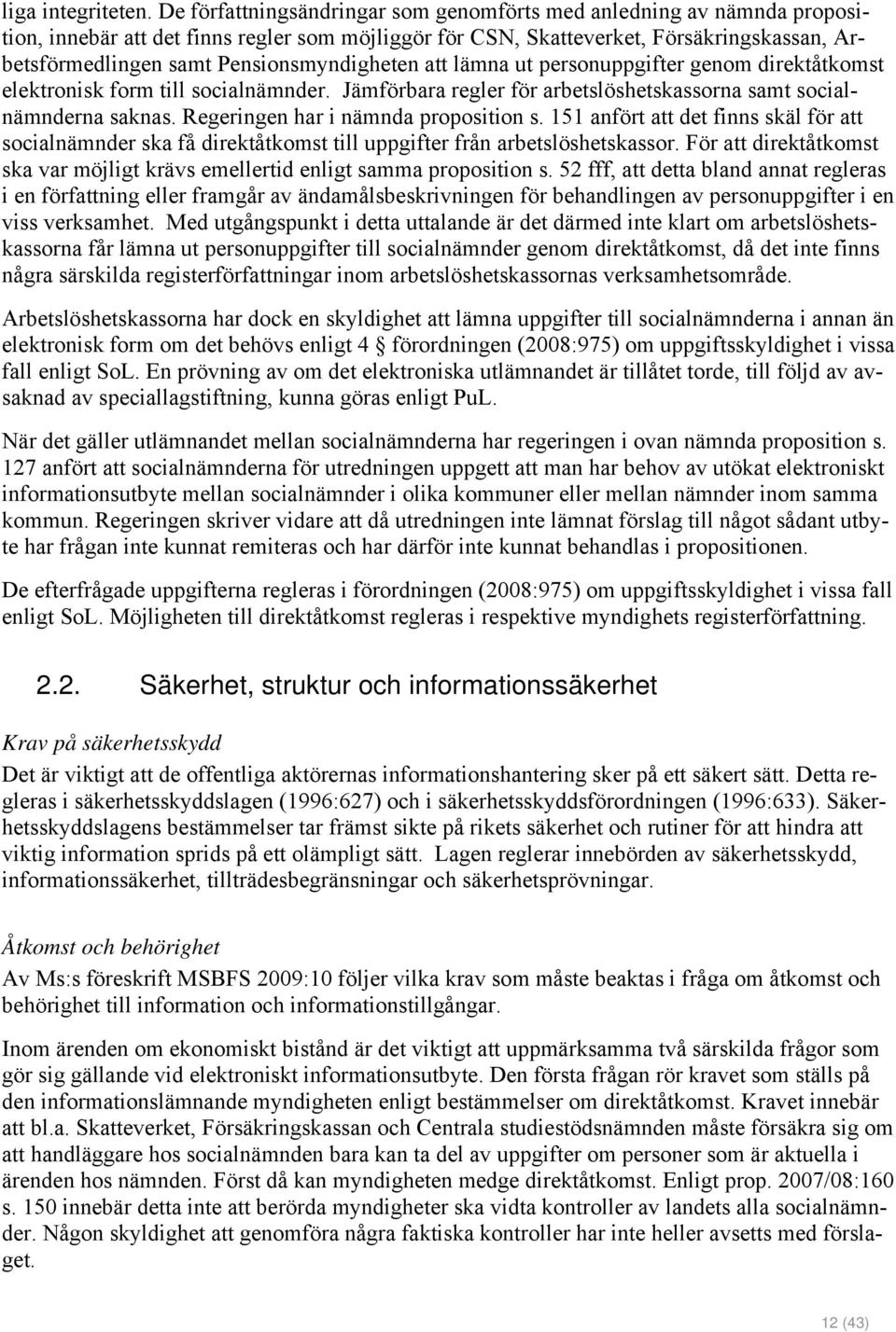 Pensionsmyndigheten att lämna ut personuppgifter genom direktåtkomst elektronisk form till socialnämnder. Jämförbara regler för arbetslöshetskassorna samt socialnämnderna saknas.