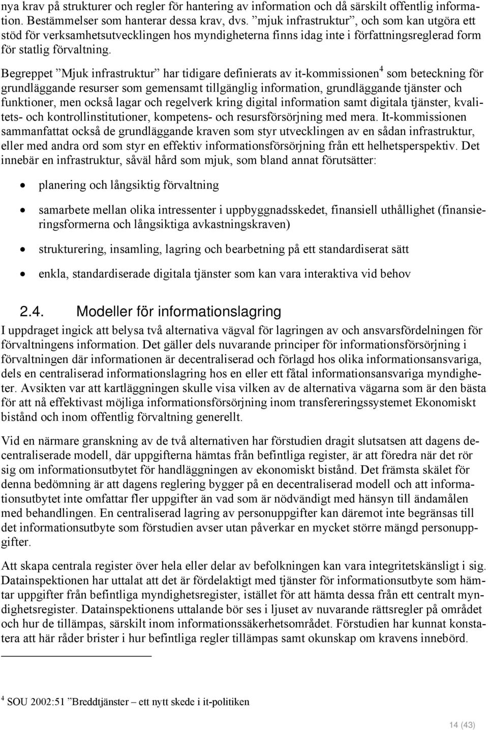 Begreppet Mjuk infrastruktur har tidigare definierats av it-kommissionen 4 som beteckning för grundläggande resurser som gemensamt tillgänglig information, grundläggande tjänster och funktioner, men