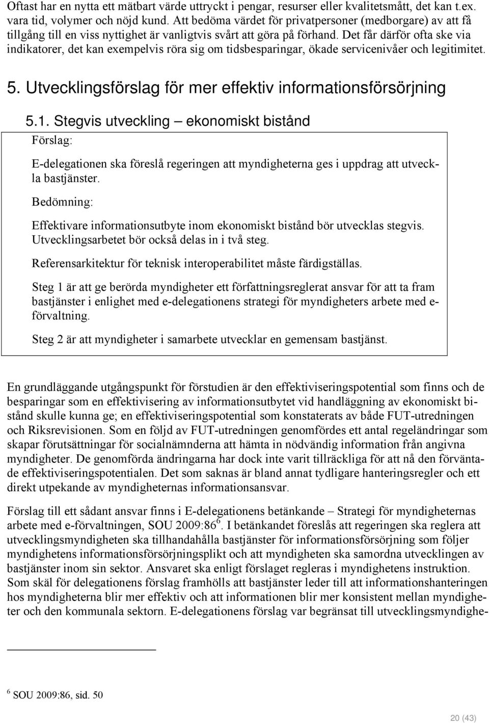 Det får därför ofta ske via indikatorer, det kan exempelvis röra sig om tidsbesparingar, ökade servicenivåer och legitimitet. 5. Utvecklingsförslag för mer effektiv informationsförsörjning 5.1.