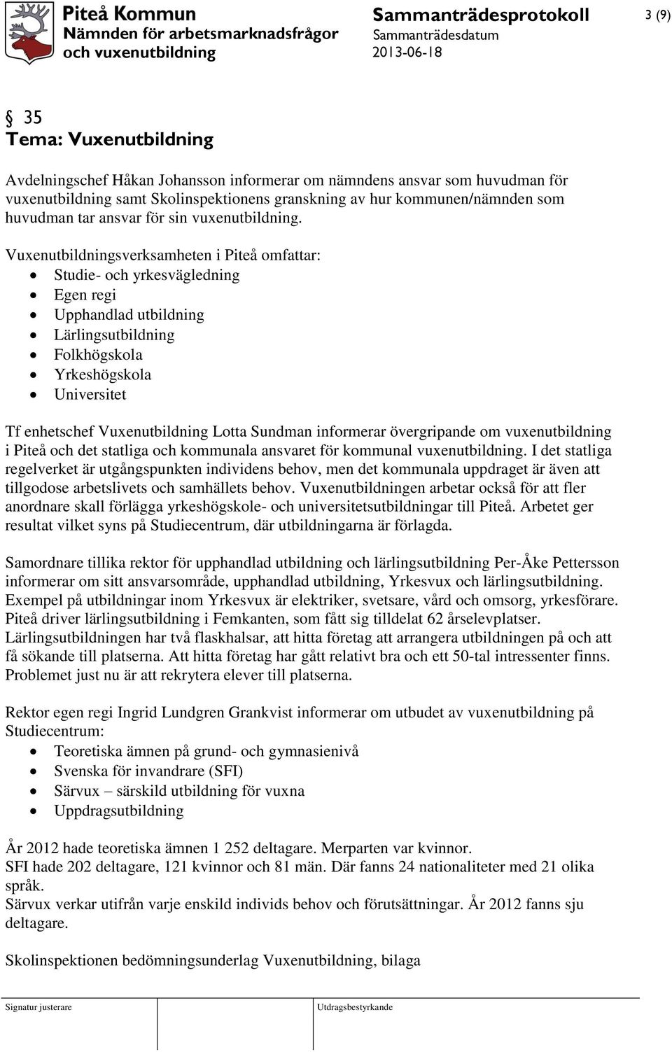 Vuxenutbildningsverksamheten i Piteå omfattar: Studie- och yrkesvägledning Egen regi Upphandlad utbildning Lärlingsutbildning Folkhögskola Yrkeshögskola Universitet Tf enhetschef Vuxenutbildning