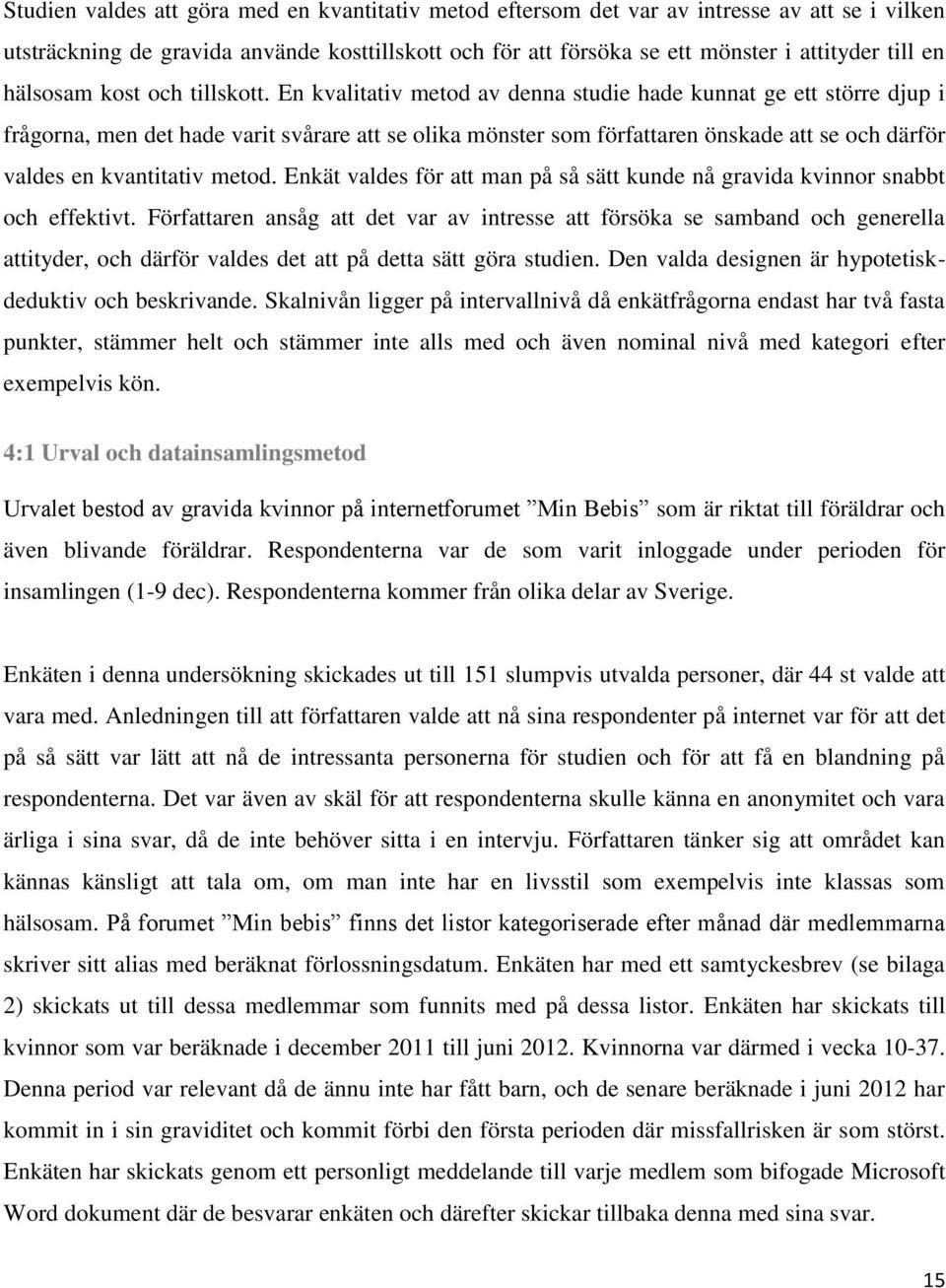 En kvalitativ metod av denna studie hade kunnat ge ett större djup i frågorna, men det hade varit svårare att se olika mönster som författaren önskade att se och därför valdes en kvantitativ metod.