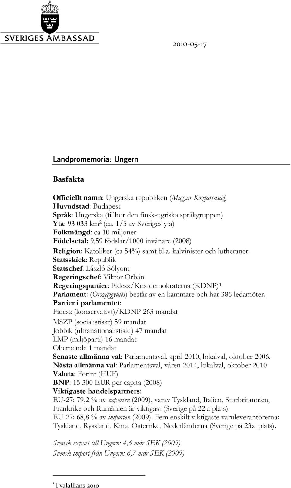 Statsskick: Republik Statschef: László Sólyom Regeringschef: Viktor Orbán Regeringspartier: Fidesz/Kristdemokraterna (KDNP) 1 Parlament: (Országgyűlés) består av en kammare och har 386 ledamöter.