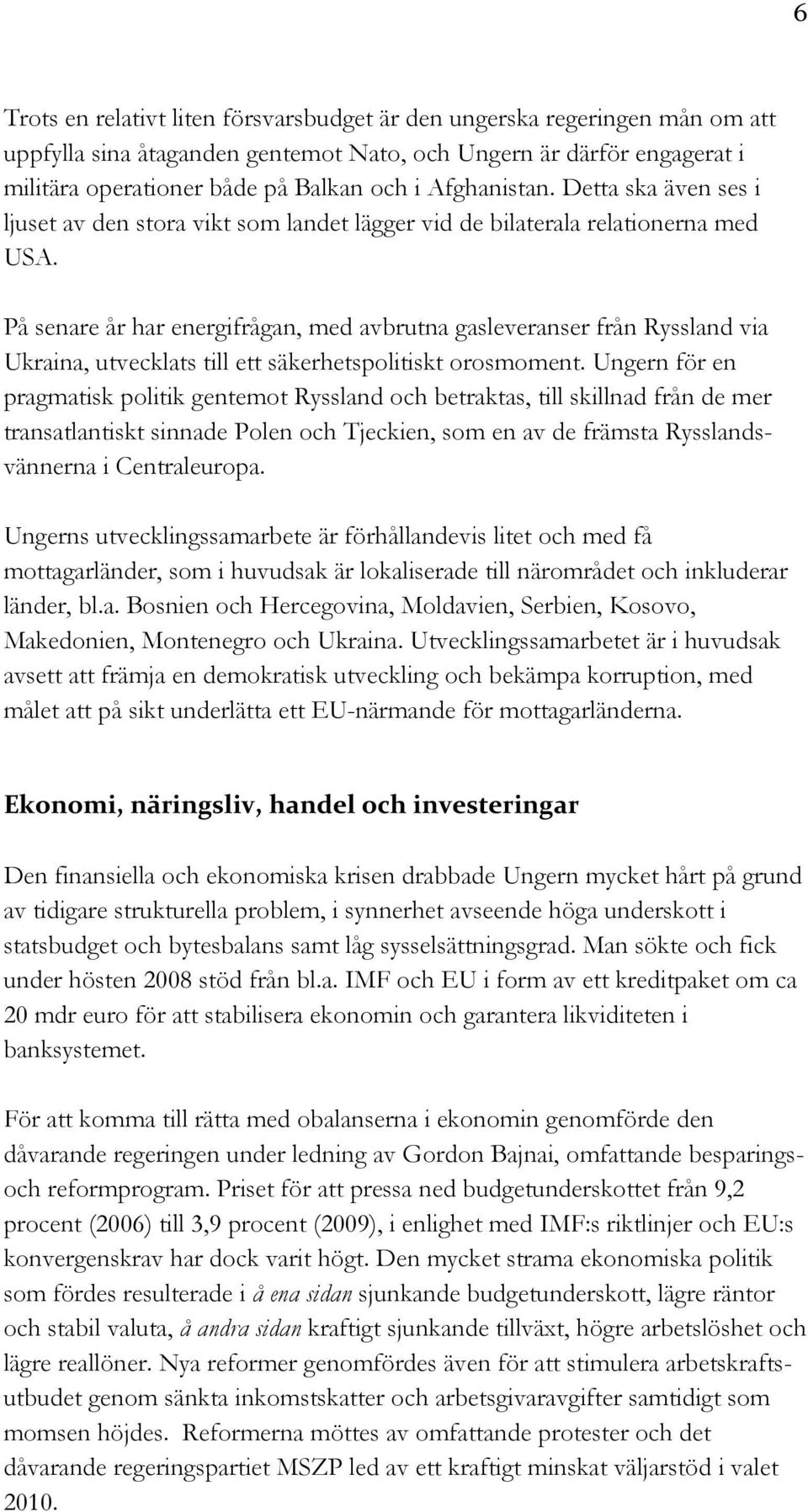 På senare år har energifrågan, med avbrutna gasleveranser från Ryssland via Ukraina, utvecklats till ett säkerhetspolitiskt orosmoment.