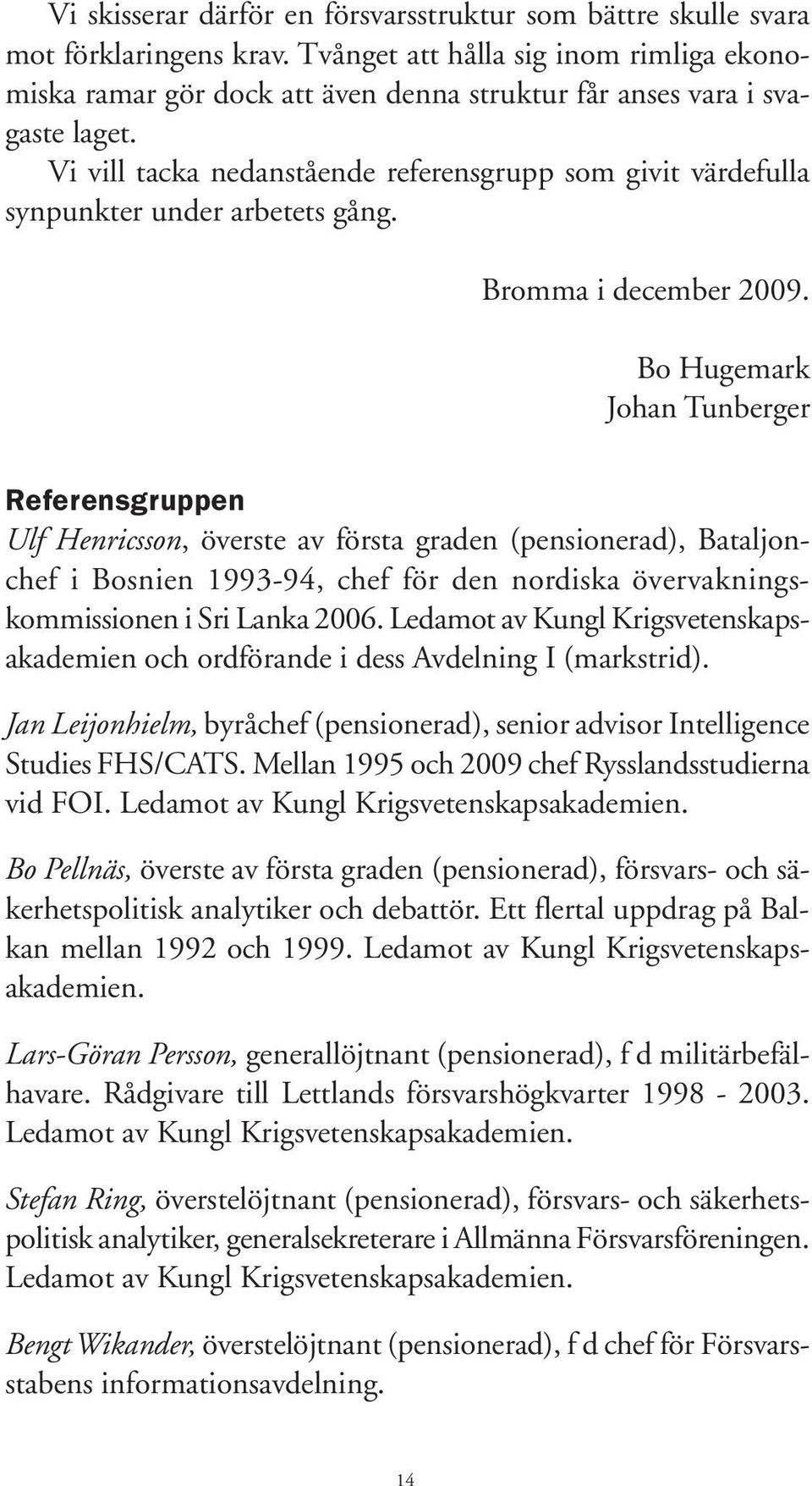 Vi vill tacka nedanstående referensgrupp som givit värdefulla synpunkter under arbetets gång. Bromma i december 2009.