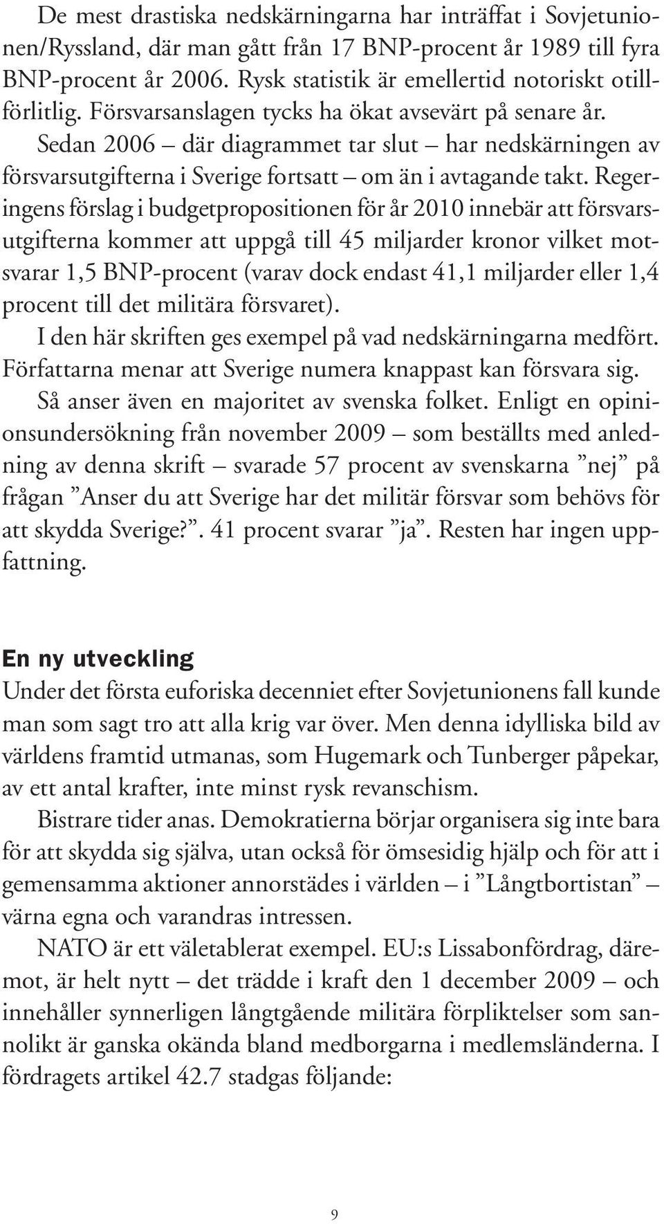 Regeringens förslag i budgetpropositionen för år 2010 innebär att försvarsutgifterna kommer att uppgå till 45 miljarder kronor vilket motsvarar 1,5 BNP-procent (varav dock endast 41,1 miljarder eller