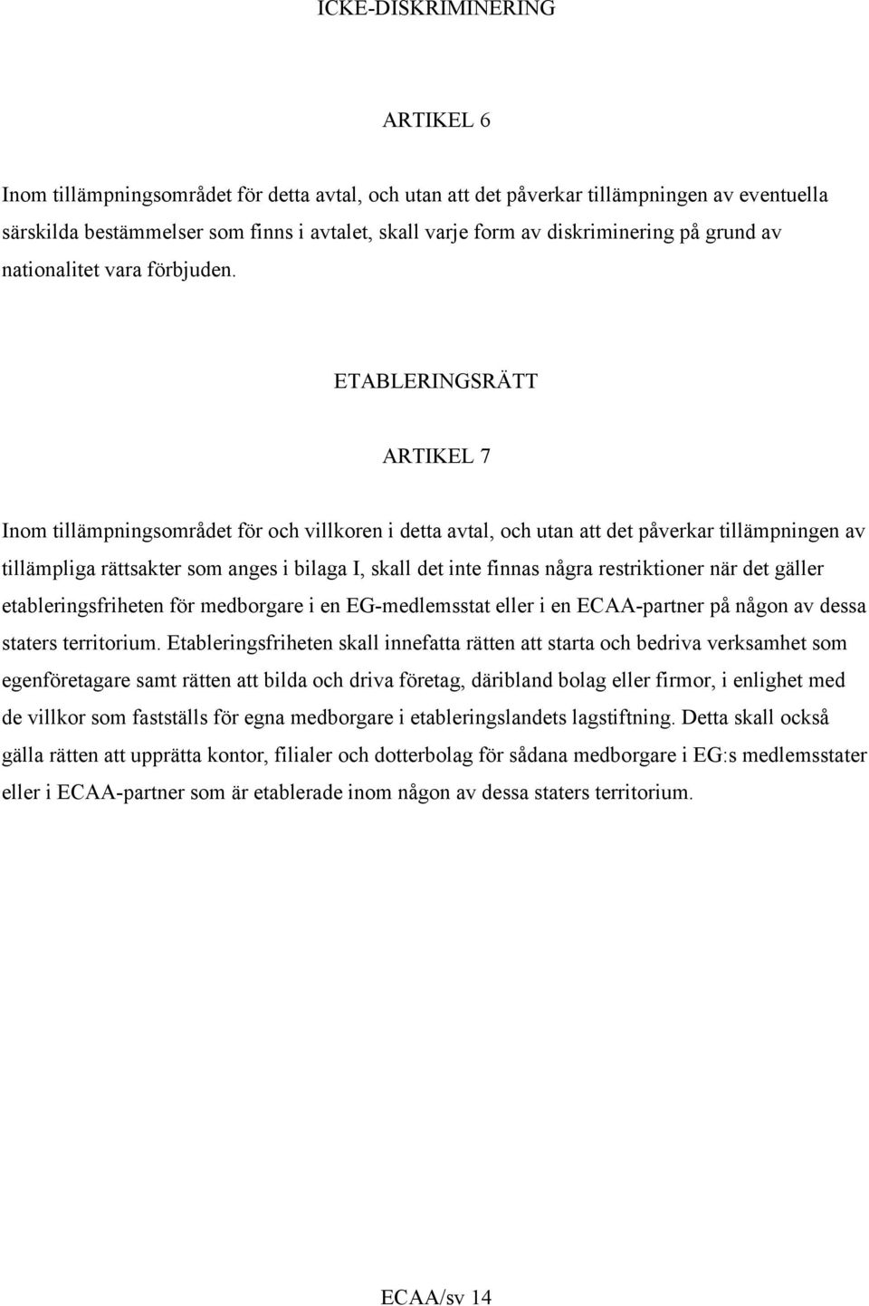 ETABLERINGSRÄTT ARTIKEL 7 Inom tillämpningsområdet för och villkoren i detta avtal, och utan att det påverkar tillämpningen av tillämpliga rättsakter som anges i bilaga I, skall det inte finnas några