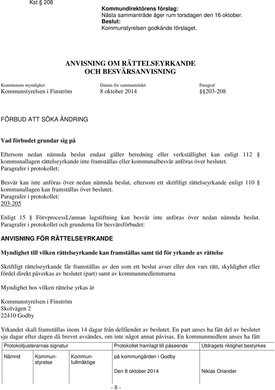 nedan nämnda beslut endast gäller beredning eller verkställighet kan enligt 112 kommunallagen rättelseyrkande inte framställas eller kommunalbesvär anföras över beslutet.