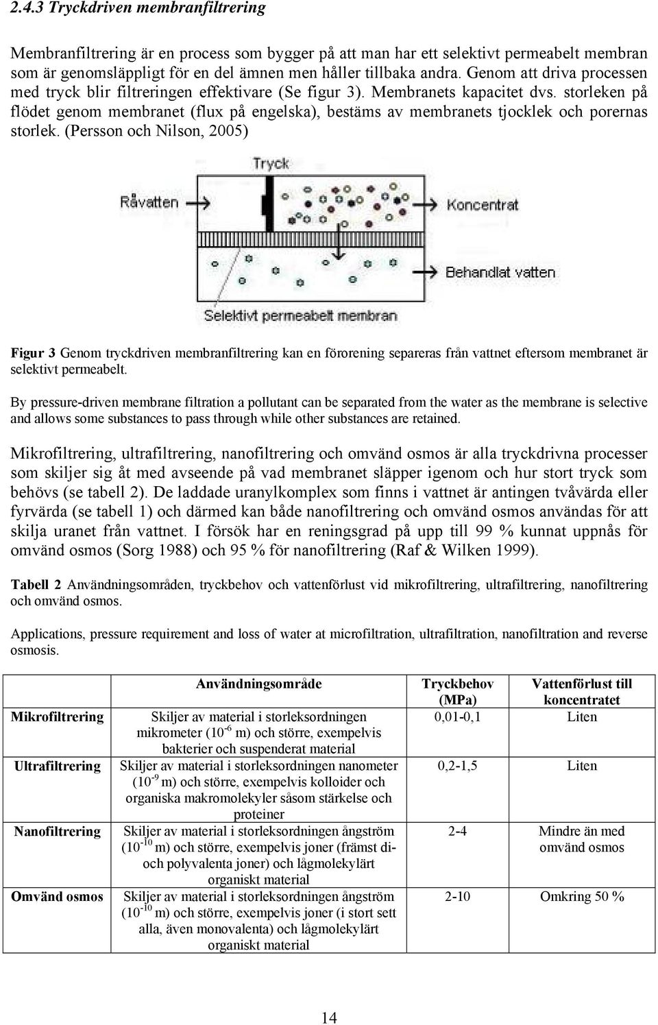 storleken på flödet genom membranet (flux på engelska), bestäms av membranets tjocklek och porernas storlek.