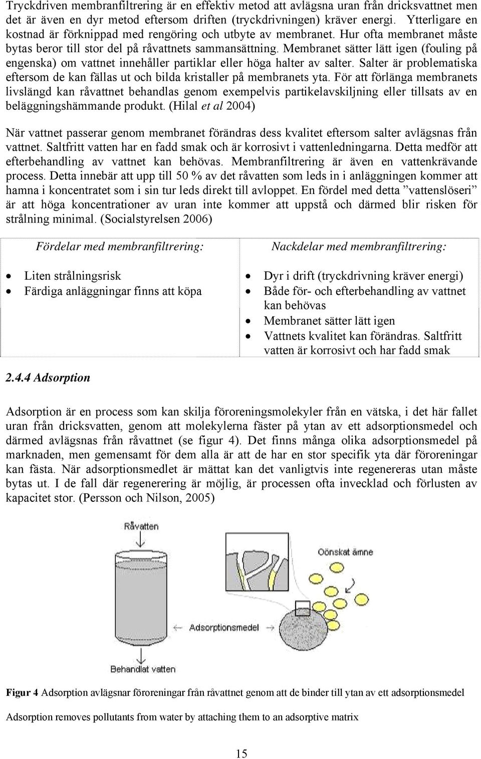 Membranet sätter lätt igen (fouling på engenska) om vattnet innehåller partiklar eller höga halter av salter. Salter är problematiska eftersom de kan fällas ut och bilda kristaller på membranets yta.