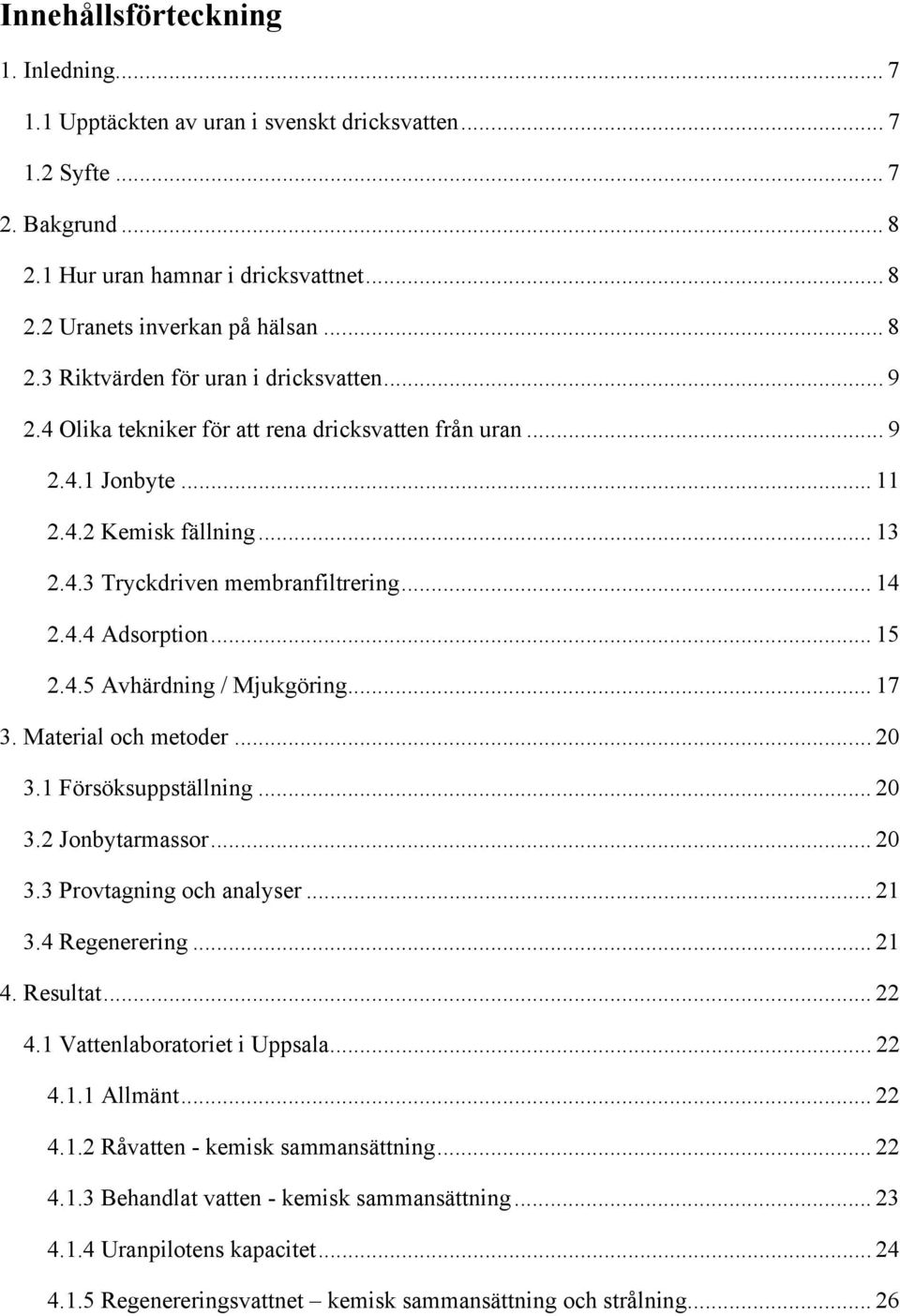 .. 17 3. Material och metoder... 20 3.1 Försöksuppställning... 20 3.2 Jonbytarmassor... 20 3.3 Provtagning och analyser... 21 3.4 Regenerering... 21 4. Resultat... 22 4.1 Vattenlaboratoriet i Uppsala.