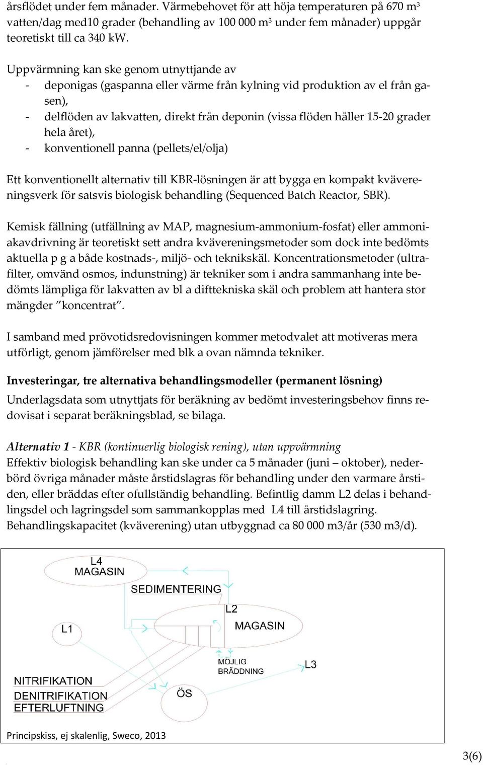 grader hela året), - konventionell panna (pellets/el/olja) Ett konventionellt alternativ till KBR-lösningen är att bygga en kompakt kvävereningsverk för satsvis biologisk behandling (Sequenced Batch