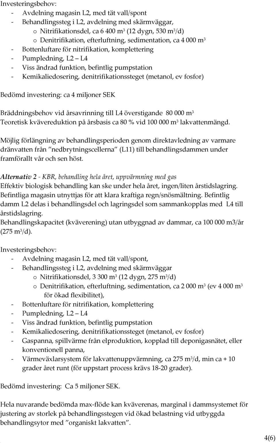 denitrifikationssteget (metanol, ev fosfor) Bedömd investering: ca 4 miljoner SEK Bräddningsbehov vid årsavrinning till L4 överstigande 80 000 m 3 Teoretisk kvävereduktion på årsbasis ca 80 % vid 100