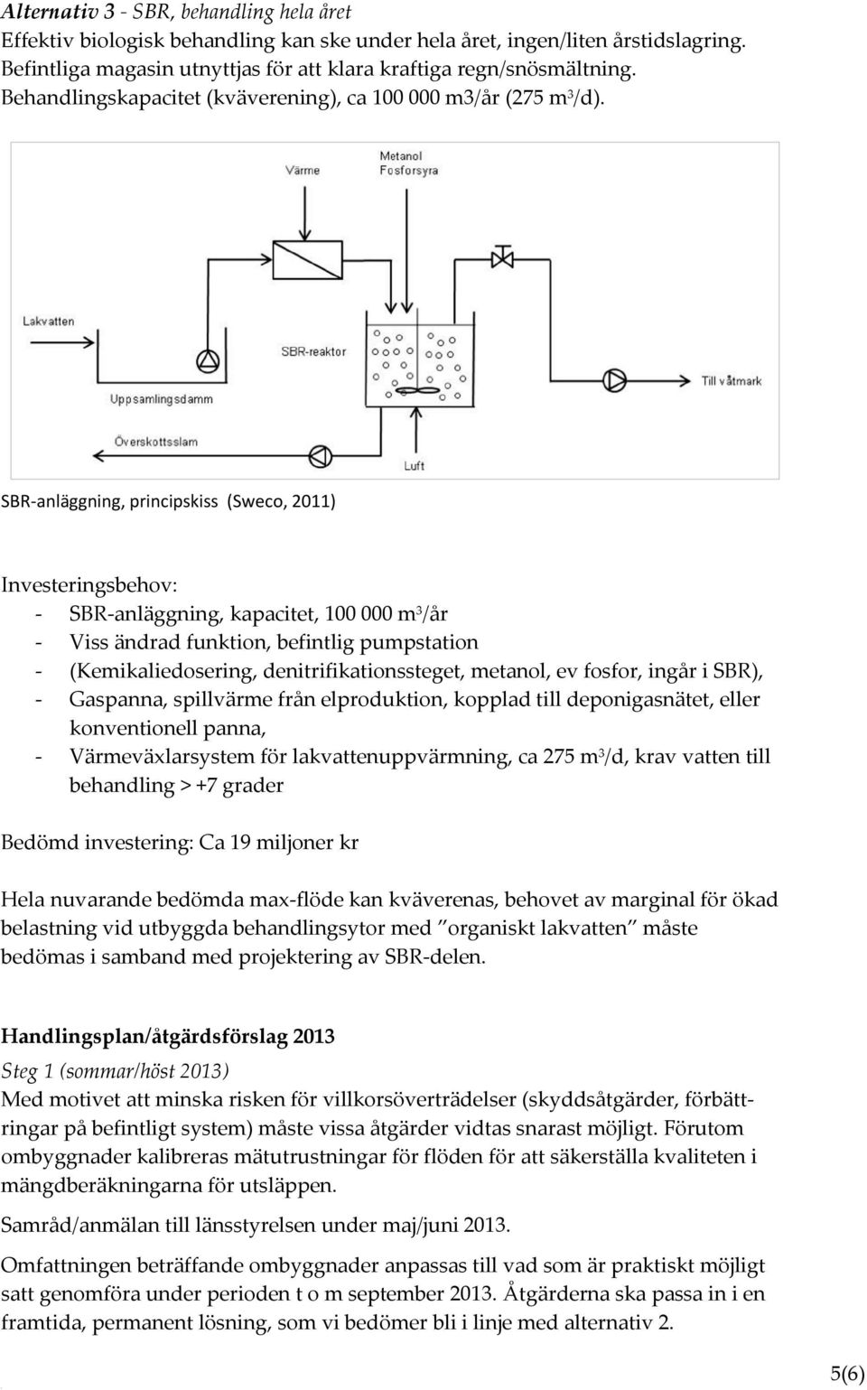 SBR-anläggning, principskiss (Sweco, 2011) Investeringsbehov: - SBR-anläggning, kapacitet, 100 000 m 3 /år - Viss ändrad funktion, befintlig pumpstation - (Kemikaliedosering, denitrifikationssteget,