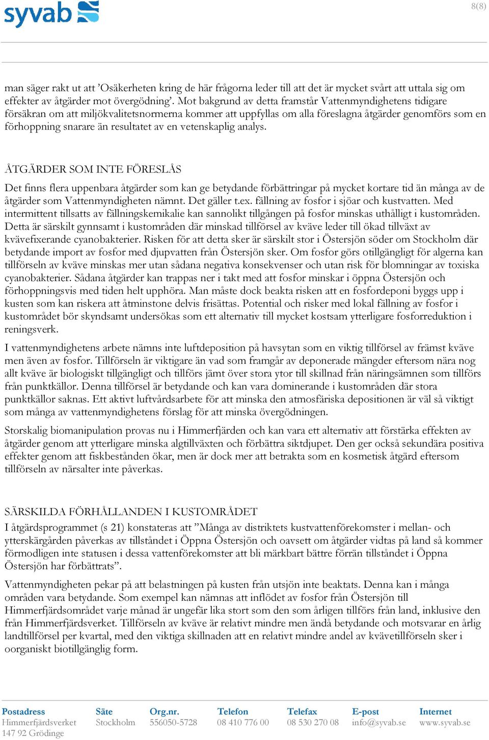 av en vetenskaplig analys. ÅTGÄRDER SOM INTE FÖRESLÅS Det finns flera uppenbara åtgärder som kan ge betydande förbättringar på mycket kortare tid än många av de åtgärder som Vattenmyndigheten nämnt.