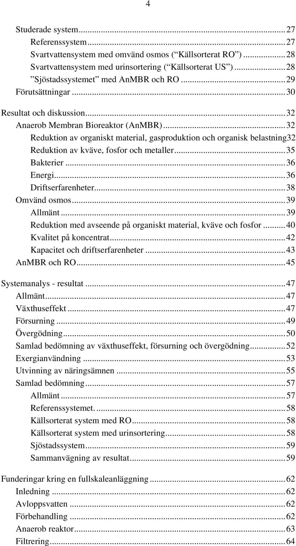 ..32 Reduktion av organiskt material, gasproduktion och organisk belastning32 Reduktion av kväve, fosfor och metaller...35 Bakterier...36 Energi...36 Driftserfarenheter...38 Omvänd osmos...39 Allmänt.