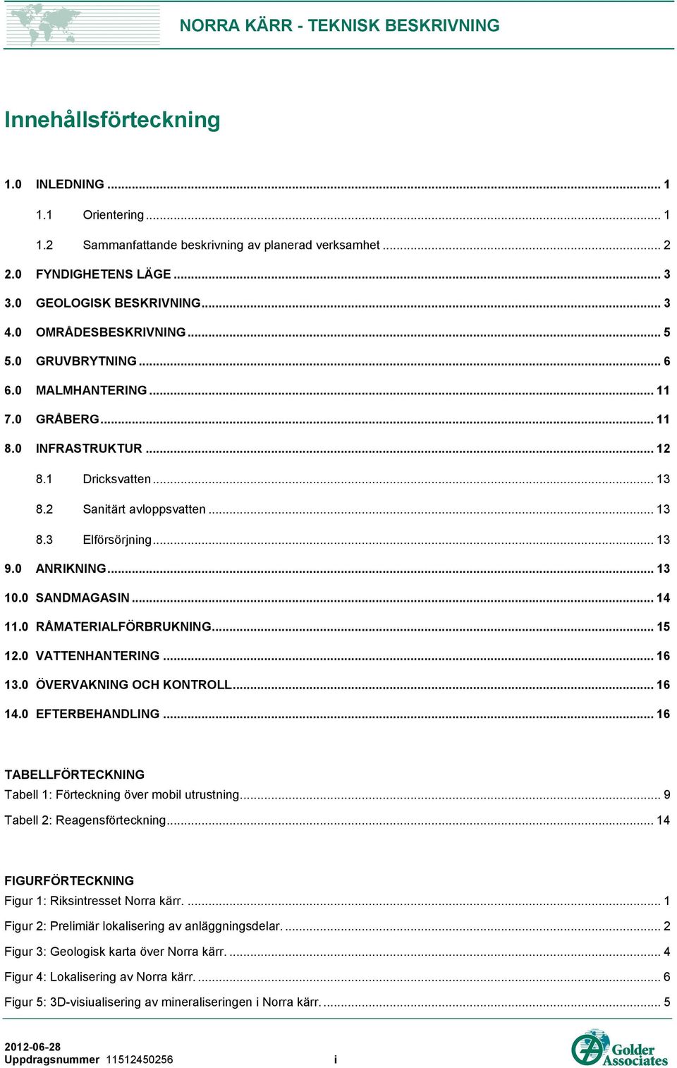 0 ANRIKNING... 13 10.0 SANDMAGASIN... 14 11.0 RÅMATERIALFÖRBRUKNING... 15 12.0 VATTENHANTERING... 16 13.0 ÖVERVAKNING OCH KONTROLL... 16 14.0 EFTERBEHANDLING.