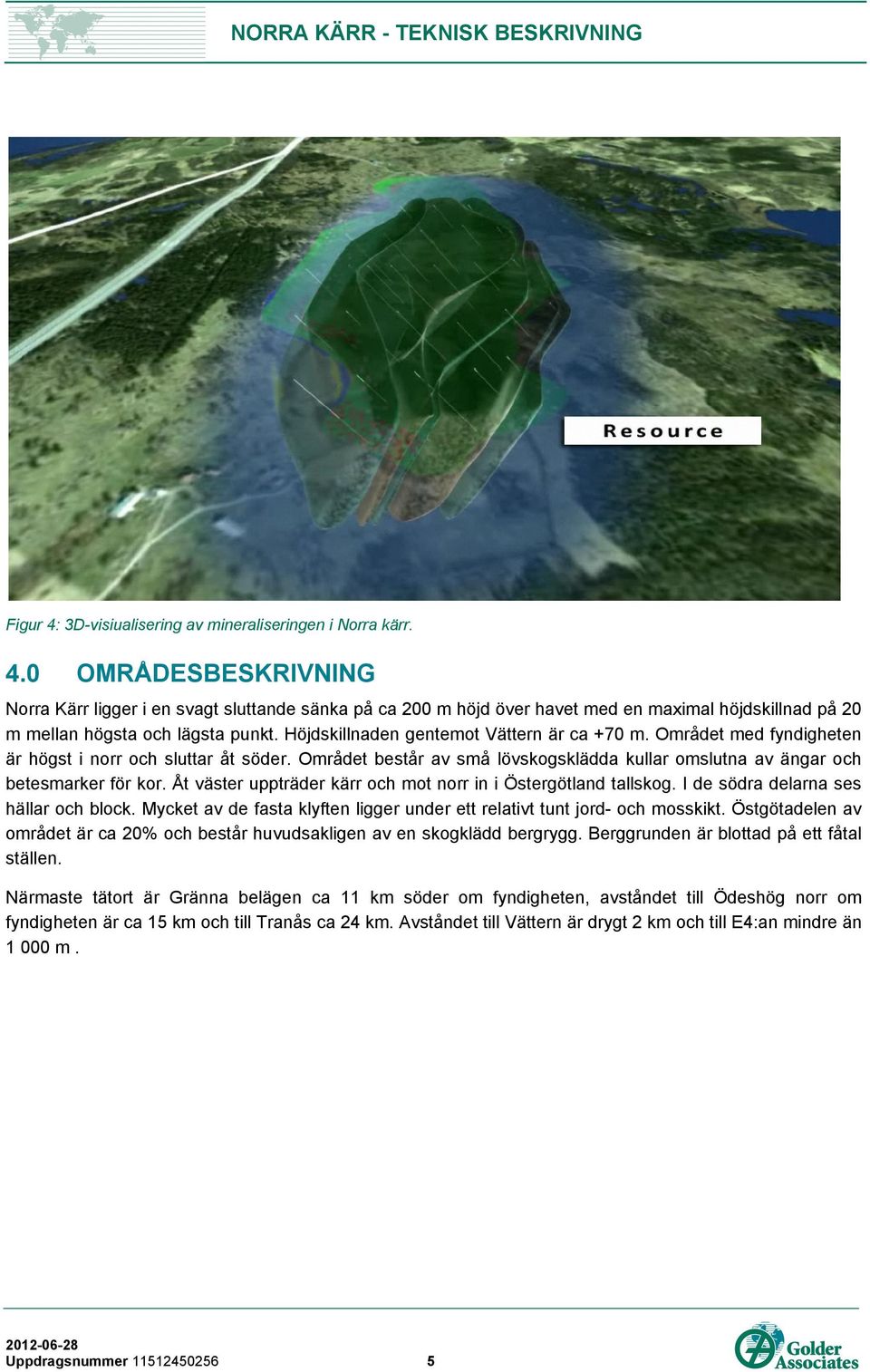 Åt väster uppträder kärr och mot norr in i Östergötland tallskog. I de södra delarna ses hällar och block. Mycket av de fasta klyften ligger under ett relativt tunt jord- och mosskikt.