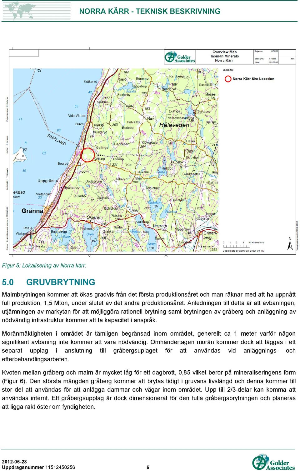 anspråk. Moränmäktigheten i området är tämligen begränsad inom området, generellt ca 1 meter varför någon signifikant avbaning inte kommer att vara nödvändig.