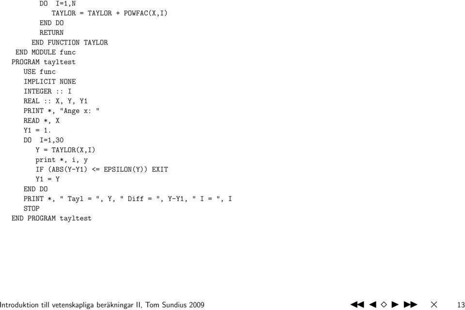 DO I=1,30 Y = TAYLOR(X,I) print *, i, y IF (ABS(Y-Y1) <= EPSILON(Y)) EXIT Y1 = Y END DO PRINT *, " Tayl