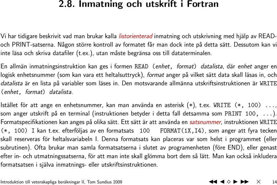 En allmän inmatningsinstruktion kan ges i formen READ (enhet, format) datalista, där enhet anger en logisk enhetsnummer (som kan vara ett heltalsuttryck), format anger på vilket sätt data skall läsas