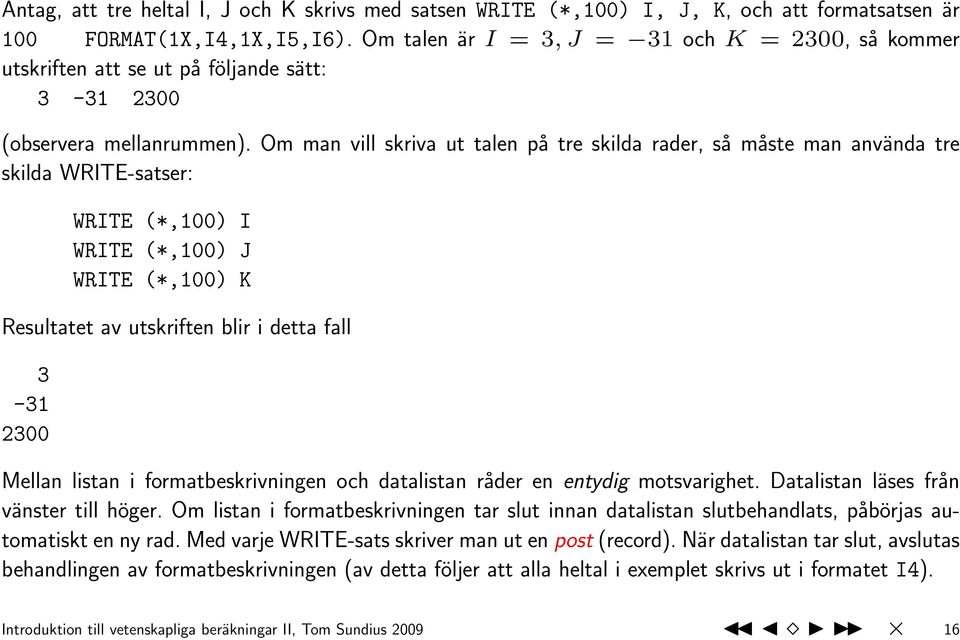 Om man vill skriva ut talen på tre skilda rader, så måste man använda tre skilda WRITE-satser: WRITE (*,100) I WRITE (*,100) J WRITE (*,100) K Resultatet av utskriften blir i detta fall 3-31 2300