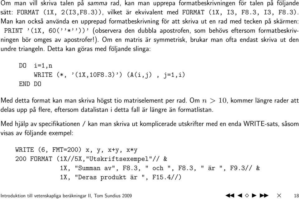 Man kan också använda en upprepad formatbeskrivning för att skriva ut en rad med tecken på skärmen: PRINT (1X, 60( * )) (observera den dubbla apostrofen, som behövs eftersom formatbeskrivningen bör