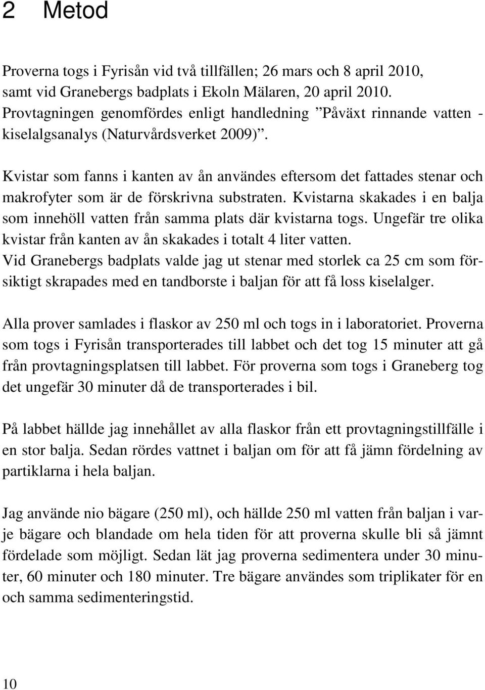 Kvistar som fanns i kanten av ån användes eftersom det fattades stenar och makrofyter som är de förskrivna substraten.