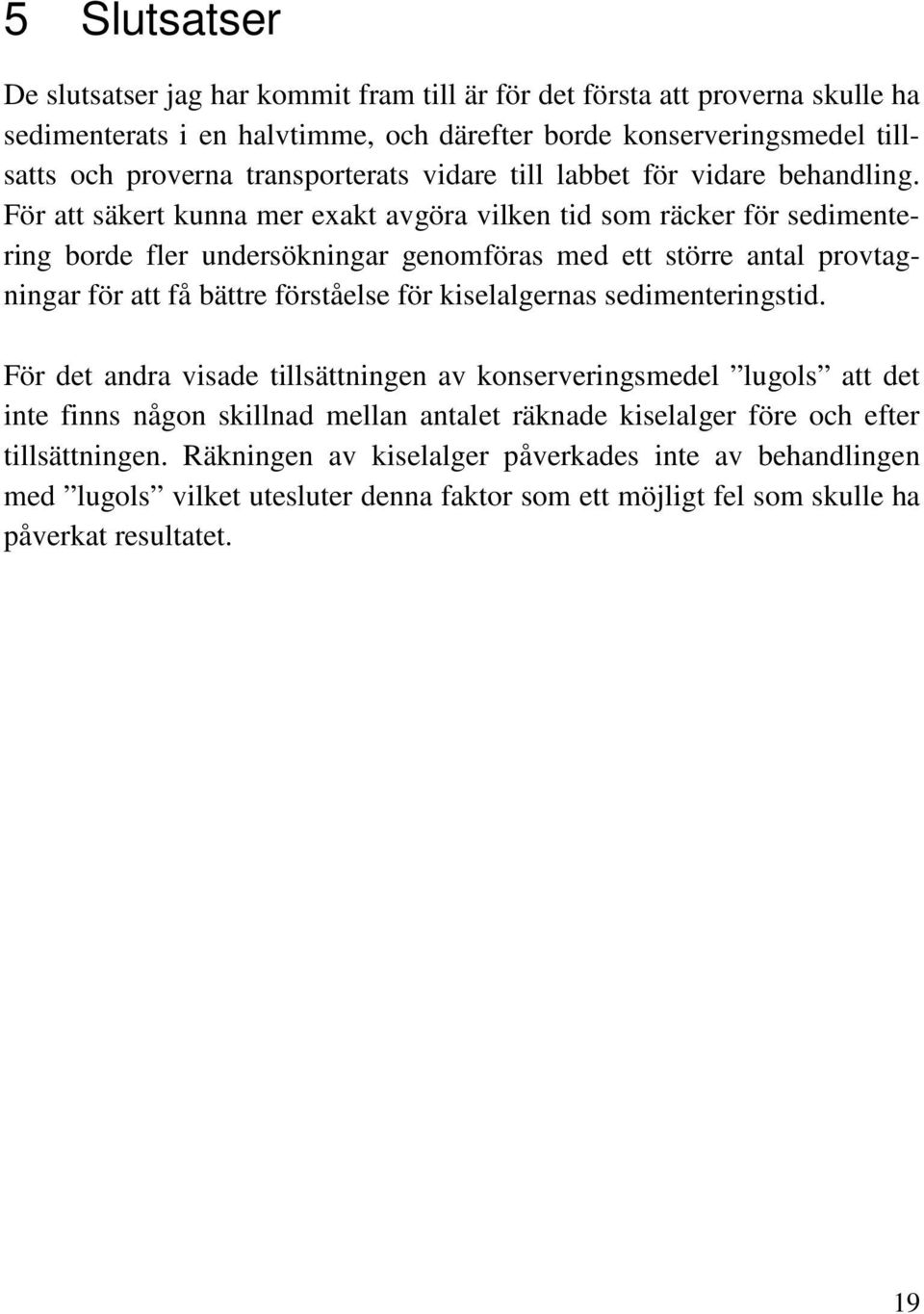 För att säkert kunna mer exakt avgöra vilken tid som räcker för sedimentering borde fler undersökningar genomföras med ett större antal provtagningar för att få bättre förståelse för