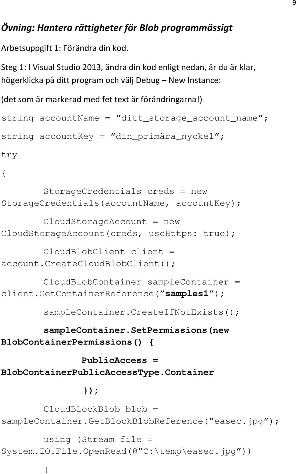 ) string accountname = ditt_storage_account_name ; string accountkey = din_primära_nyckel ; try StorageCredentials creds = new StorageCredentials(accountName, accountkey); CloudStorageAccount = new