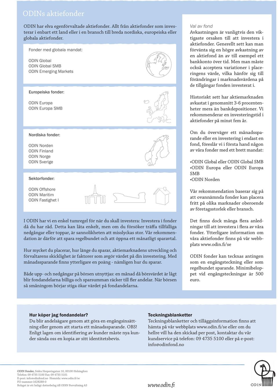 Sektorfonder: ODIN Offshore ODIN Maritim ODIN Fastighet I I ODIN har vi en enkel tumregel för när du skall investera: Investera i fonder då du har råd.