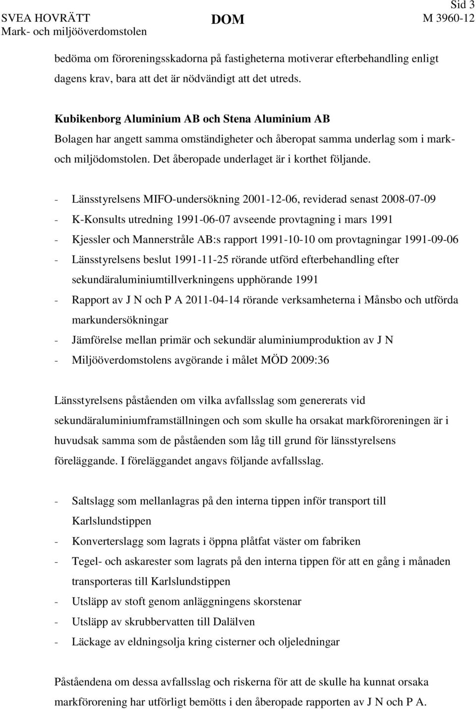 Länsstyrelsens MIFO-undersökning 2001-12-06, reviderad senast 2008-07-09 K-Konsults utredning 1991-06-07 avseende provtagning i mars 1991 Kjessler och Mannerstråle AB:s rapport 1991-10-10 om