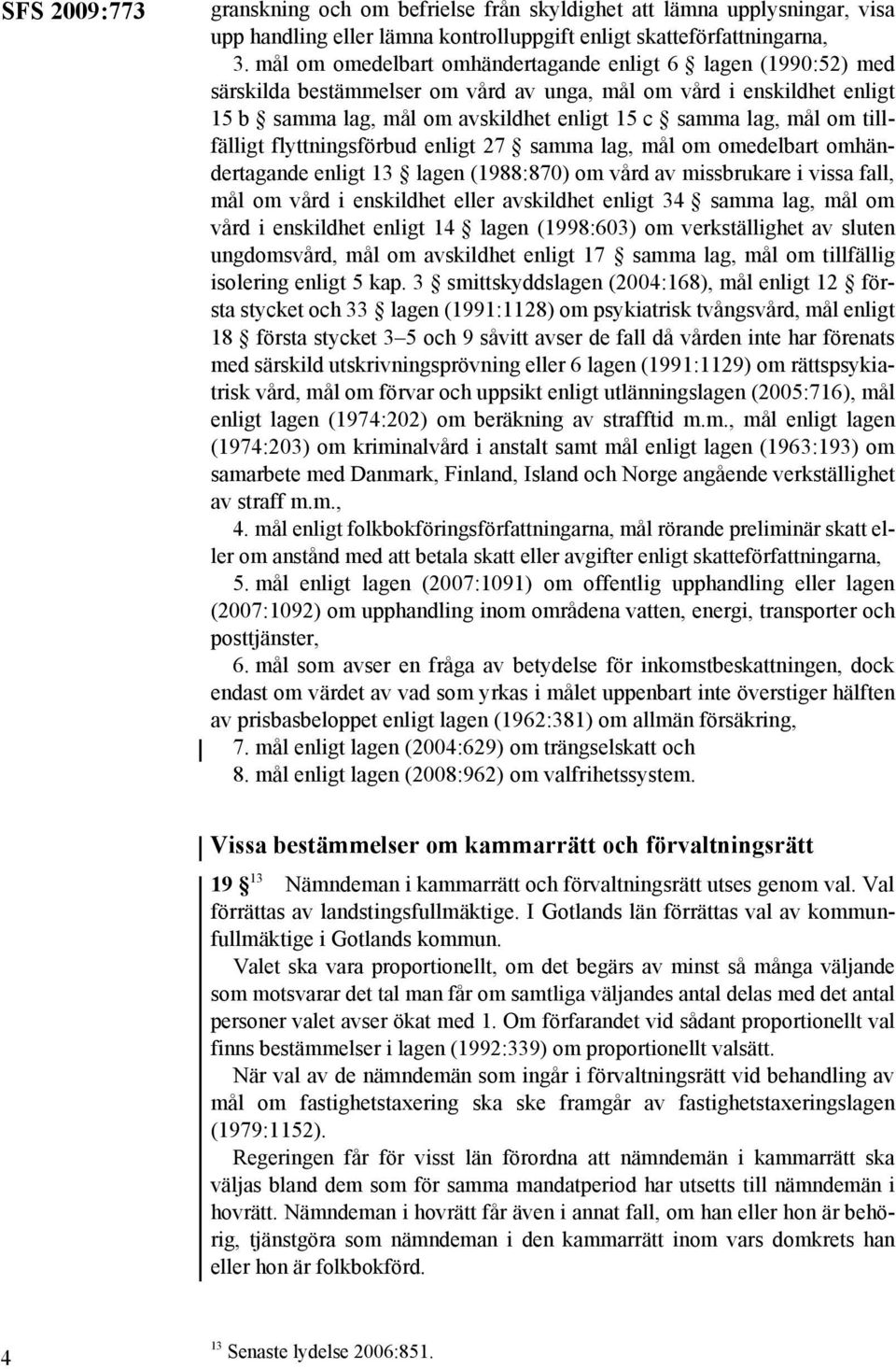 tillfälligt flyttningsförbud enligt 27 samma lag, mål om omedelbart omhändertagande enligt 13 lagen (1988:870) om vård av missbrukare i vissa fall, mål om vård i enskildhet eller avskildhet enligt 34